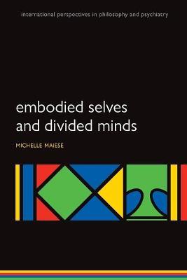 Embodied Selves and Divided Minds - Michelle Maiese - cover