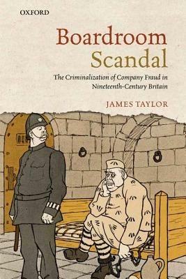 Boardroom Scandal: The Criminalization of Company Fraud in Nineteenth-Century Britain - James Taylor - cover
