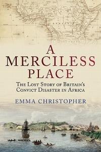 A Merciless Place: The Lost Story of Britain's Convict Disaster in Africa - Emma Christopher - cover