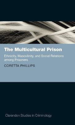 The Multicultural Prison: Ethnicity, Masculinity, and Social Relations among Prisoners - Coretta Phillips - cover