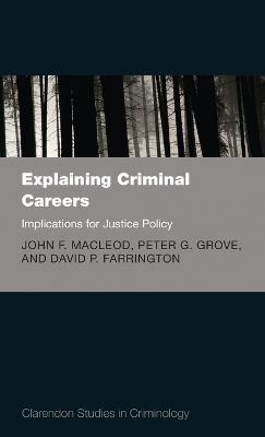 Explaining Criminal Careers: Implications for Justice Policy - John F. MacLeod,Peter G. Grove,David P. Farrington - cover