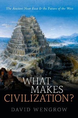 What Makes Civilization?: The Ancient Near East and the Future of the West - David Wengrow - cover
