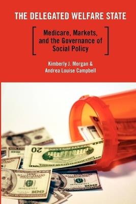 The Delegated Welfare State: Medicare, Markets, and the Governance of Social Policy - Kimberly J. Morgan,Andrea Louise Campbell - cover