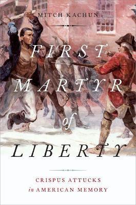 First Martyr of Liberty: Crispus Attucks in American Memory - Mitch Kachun - cover