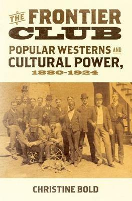 The Frontier Club: Popular Westerns and Cultural Power, 1880-1924 - Christine Bold - cover