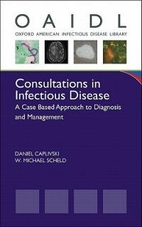 Consultations in Infectious Disease: A Case Based Approach to Diagnosis and Management - Daniel Caplivski,W. Michael Scheld - cover