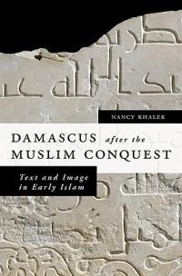 Damascus after the Muslim Conquest: Text and Image in Early Islam - Nancy Khalek - cover
