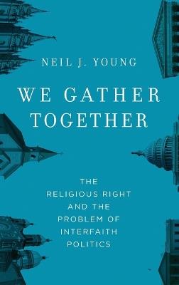 We Gather Together: The Religious Right and the Problem of Interfaith Politics - Neil J. Young - cover