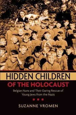 Hidden Children of the Holocaust: Belgian Nuns and their Daring Rescue of Young Jews from the Nazis - Suzanne Vromen - cover