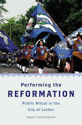 Performing the Reformation: Public Ritual in the City of Luther - Barry Stephenson - cover