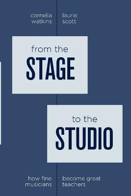 From the Stage to the Studio: How Fine Musicians Become Great Teachers - Cornelia Watkins,Laurie Scott - cover