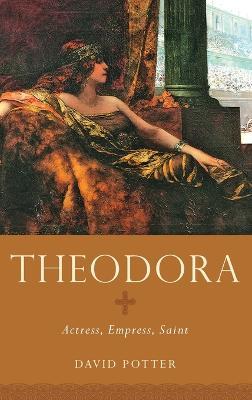 Theodora: Actress, Empress, Saint - David Potter - cover