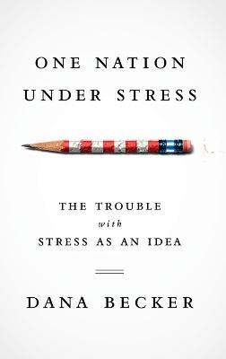 One Nation Under Stress: The Trouble with Stress as an Idea - Dana Becker - cover
