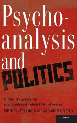 Psychoanalysis and Politics: Histories of Psychoanalysis Under Conditions of Restricted Political Freedom - cover