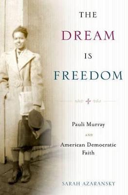 The Dream Is Freedom: Pauli Murray and American Democratic Faith - Sarah Azaransky - cover