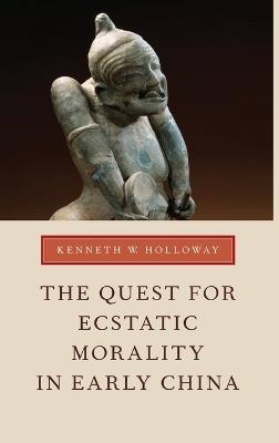 The Quest for Ecstatic Morality in Early China - Kenneth W. Holloway - cover