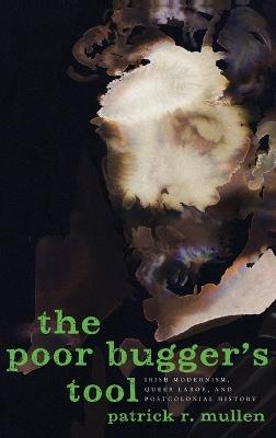 The Poor Bugger's Tool: Irish Modernism, Queer Labor, and Postcolonial History - Patrick R. Mullen - cover