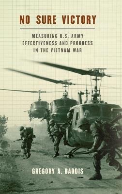 No Sure Victory: Measuring U.S. Army Effectiveness and Progress in the Vietnam War - Gregory A. Daddis - cover