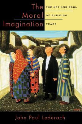 The Moral Imagination: The Art and Soul of Building Peace - John Paul Lederach - cover