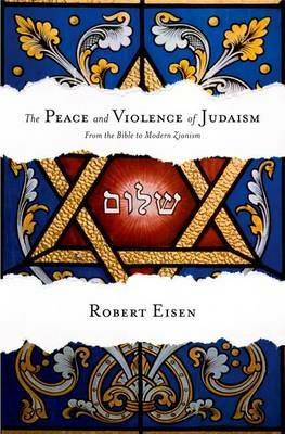 The Peace and Violence of Judaism: From the Bible to Modern Zionism - Robert Eisen - cover