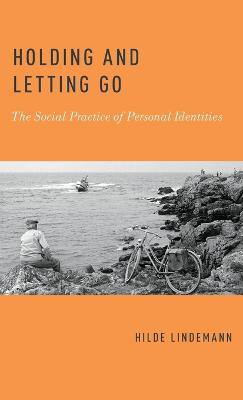 Holding and Letting Go: The Social Practice of Personal Identities - Hilde Lindemann - cover