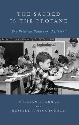 The Sacred Is the Profane: The Political Nature of Religion - William Arnal,Russell T. McCutcheon - cover