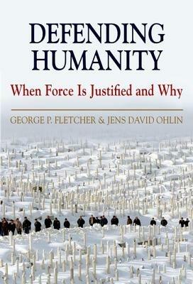 Defending Humanity: When Force is Justified and Why - George Fletcher,Jens Ohlin - cover