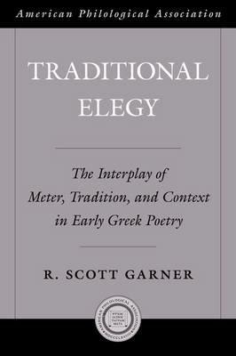 Traditional Elegy: The Interplay of Meter, Tradition, and Context in Early Greek Poetry - R. Scott Garner - cover