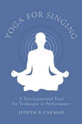 Yoga for Singing: A Developmental Tool for Technique and Performance - Judith E. Carman - cover