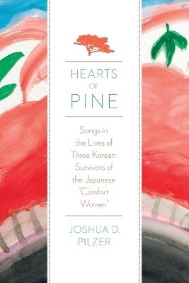 Hearts of Pine: Songs in the Lives of Three Korean Survivors of the Japanese Comfort Women - Joshua D. Pilzer - cover