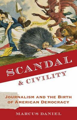 Scandal and Civility: Journalism and the Birth of American Democracy - Marcus Daniel - cover