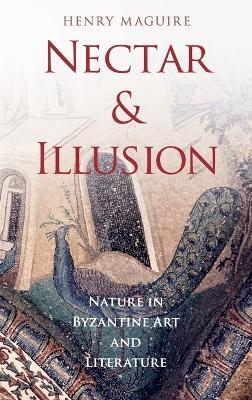 Nectar and Illusion: Nature in Byzantine Art and Literature - Henry Maguire - cover
