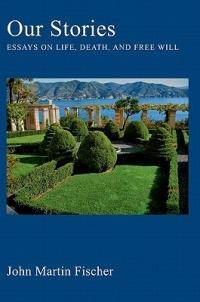 Our Stories: Essays on Life, Death, and Free Will - John Martin Fischer - cover