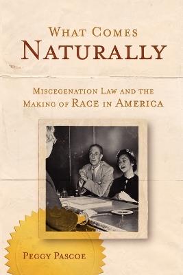 What Comes Naturally: Miscegenation Law and the Making of Race in America - Peggy Pascoe - cover