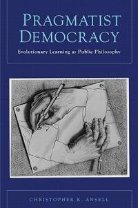 Pragmatist Democracy: Evolutionary Learning as Public Philosophy - Christopher Ansell - cover