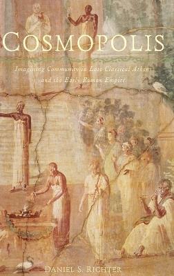 Cosmopolis: Imagining Community in Late Classical Athens and the Early Roman Empire - Daniel S. Richter - cover