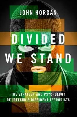 Divided We Stand: The Strategy and Psychology of Ireland's Dissident Terrorists - John Horgan - cover