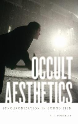 Occult Aesthetics: Synchronization in Sound Film - K.J. Donnelly - cover