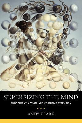 Supersizing the Mind: Embodiment, Action, and Cognitive Extension - Andy Clark - cover