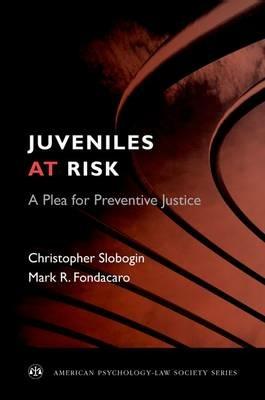Juveniles at Risk: A Plea for Preventive Justice - Christopher Slobogin,Mark R. Fondacaro - cover