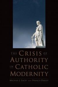 The Crisis of Authority in Catholic Modernity - Michael J. Lacey,Francis Oakley - cover