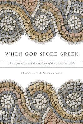 When God Spoke Greek: The Septuagint and the Making of the Christian Bible - Timothy Michael Law - cover