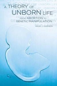 A Theory of Unborn Life: From Abortion to Genetic Manipulation - Anja Karnein - cover