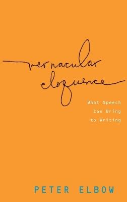 Vernacular Eloquence: What Speech Can Bring to Writing - Peter Elbow - cover