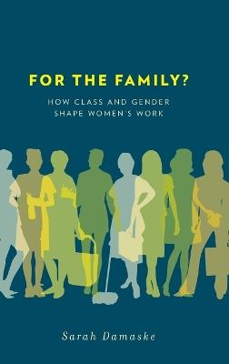 For the Family?: How Class and Gender Shape Women's Work - Sarah Damaske - cover