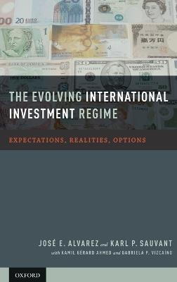 The Evolving International Investment Regime: Expectations, Realities, Options - Jose E. Alvarez,Karl P. Sauvant,Kamil Girard Ahmed - cover