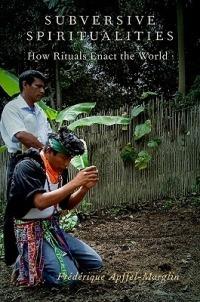 Subversive Spiritualities: How Rituals Enact the World - Frederique Apffel-Marglin - cover