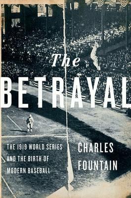 The Betrayal: The 1919 World Series and the Birth of Modern Baseball - Charles Fountain - cover