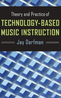 Theory and Practice of Technology-Based Music Instruction - Jay Dorfman - cover