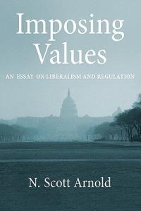 Imposing Values: Liberalism and Regulation - N. Scott Arnold - cover